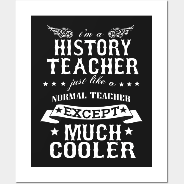 I’M A History Teacher Just Like A Normal Teacher Except Much Cooler Wall Art by hoberthilario